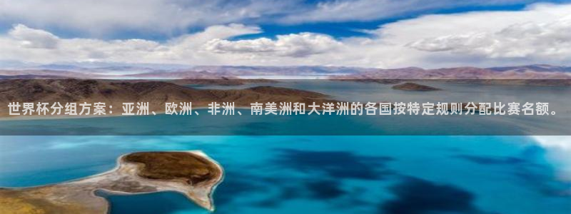 世界杯球队:世界杯分组方案:亚洲、欧洲、非洲、南美洲和大洋洲的各国按特定规则分配比赛名额。