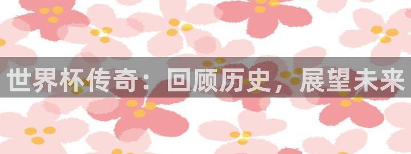 亚洲杯比赛直播:世界杯传奇:回顾历史,展望未来